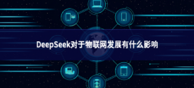 >DeepSeek對于物聯網發展有什么影響
